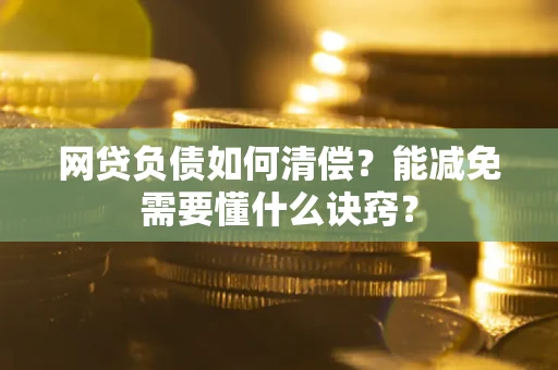 北京网贷负债如何清偿？能减免需要懂什么诀窍？