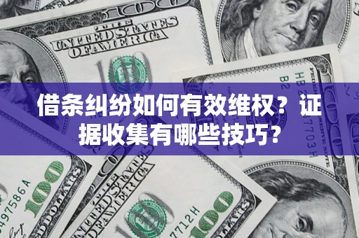 北京借条纠纷如何有效维权？证据收集有哪些技巧？