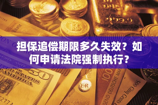 北京担保追偿期限多久失效？如何申请法院强制执行？