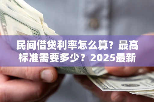北京民间借贷利率怎么算？最高标准需要多少？2025最新避坑指南