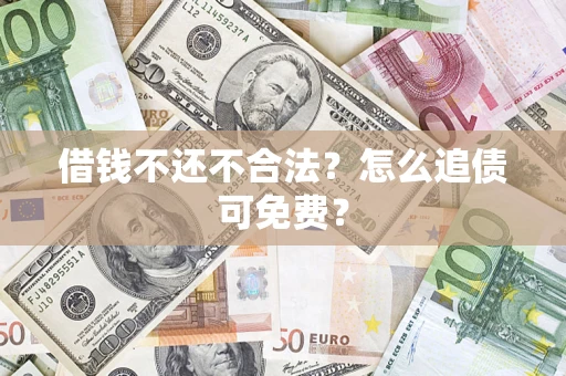 北京借钱不还不合法？怎么追债可免费？