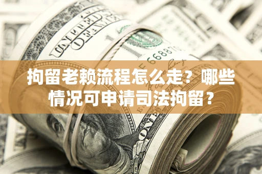 北京拘留老赖流程怎么走?哪些情况可申请司法拘留? 北京拘留老赖流程怎么走?哪些情况可申请司法拘留?