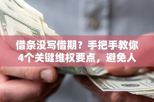 北京借条没写借期？手把手教你4个关键维权要点，避免人财两空