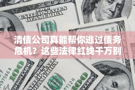 北京清债公司真能帮你逃过债务危机？这些法律红线千万别踩