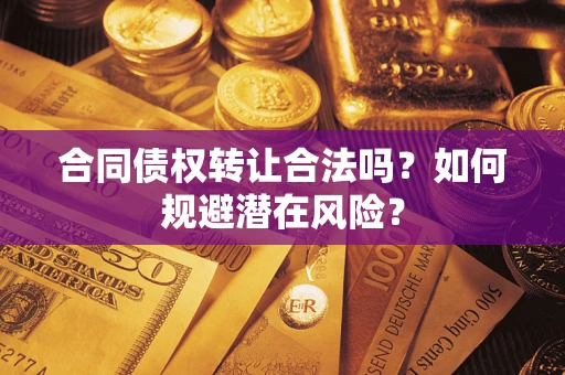 北京合同债权转让合法吗?如何规避潜在风险? 北京合同债权转让合法吗?如何规避潜在风险?
