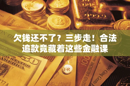北京欠钱还不了？三步走！合法追款竟藏着这些金融课