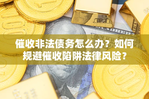 北京催收非法债务怎么办？如何规避催收陷阱法律风险？
