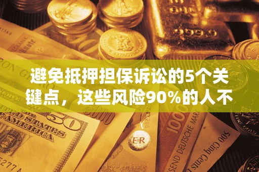 北京避免抵押担保诉讼的5个关键点，这些风险90%的人不知道！