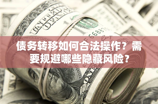 北京债务转移如何合法操作？需要规避哪些隐藏风险？