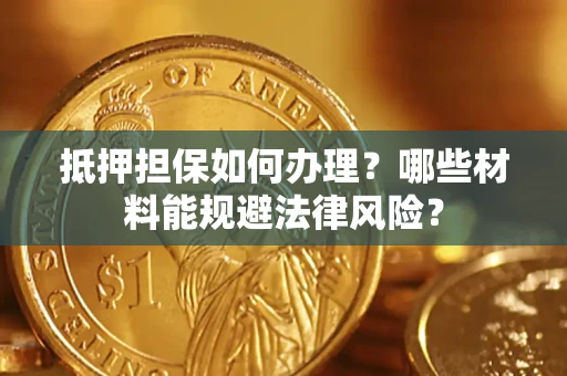 北京抵押担保如何办理？哪些材料能规避法律风险？