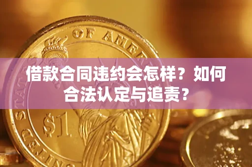 北京借款合同违约会怎样？如何合法认定与追责？