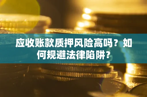 北京应收账款质押风险高吗？如何规避法律陷阱？