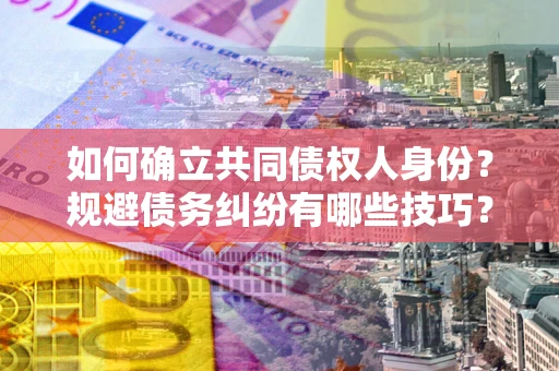 北京如何确立共同债权人身份？规避债务纠纷有哪些技巧？