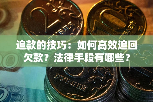 北京追款的技巧：如何高效追回欠款？法律手段有哪些？