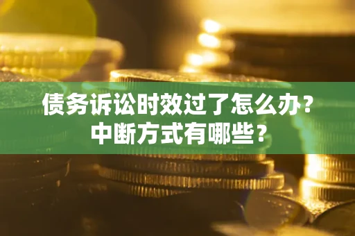 北京债务诉讼时效过了怎么办？中断方式有哪些？