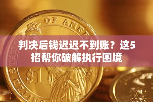 北京判决后钱迟迟不到账？这5招帮你破解执行困境
