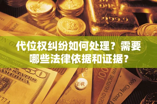 北京代位权纠纷如何处理？需要哪些法律依据和证据？