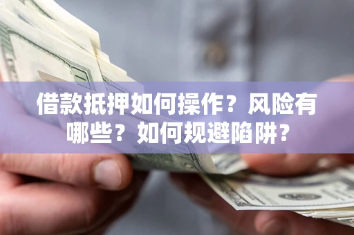 北京借款抵押如何操作?风险有哪些?如何规避陷阱? 北京借款抵押如何操作?风险有哪些?如何规避陷阱?
