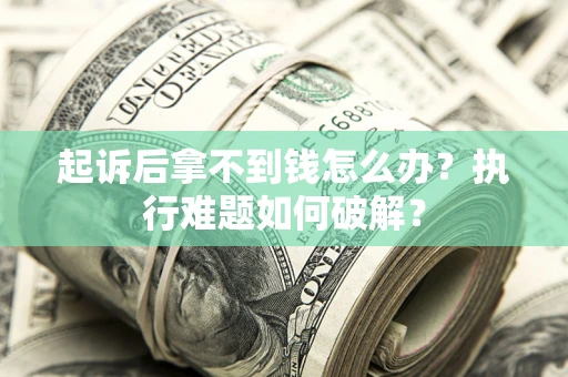 北京起诉后拿不到钱怎么办?执行难题如何破解? 北京起诉后拿不到钱怎么办?执行难题如何破解?