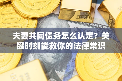 北京夫妻共同债务怎么认定？关键时刻能救你的法律常识