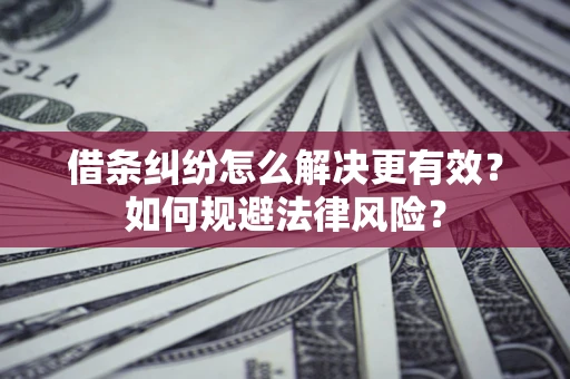 北京借条纠纷怎么解决更有效？如何规避法律风险？