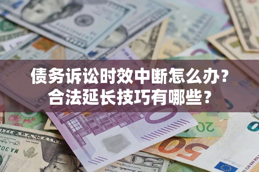 北京债务诉讼时效中断怎么办？合法延长技巧有哪些？