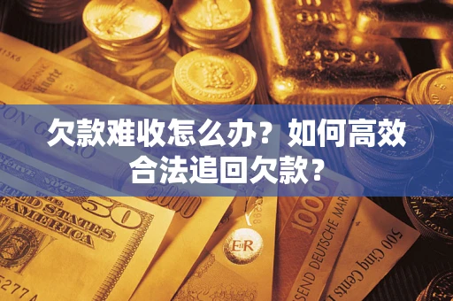 北京欠款难收怎么办？如何高效合法追回欠款？