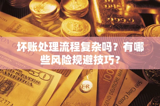 北京坏账处理流程复杂吗？有哪些风险规避技巧？
