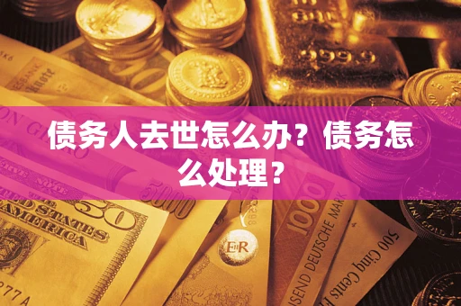 北京债务人去世怎么办？债务怎么处理？