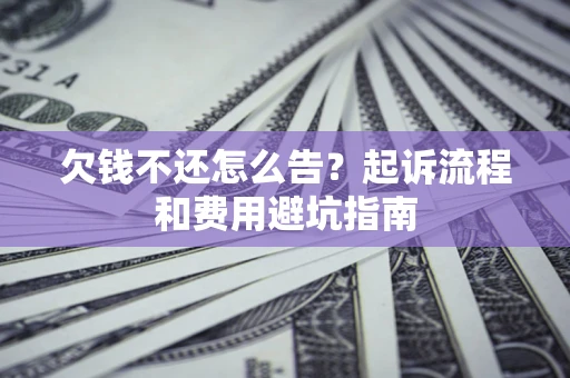 北京欠钱不还怎么告?起诉流程和费用避坑指南 北京欠钱不还怎么告?起诉流程和费用避坑指南