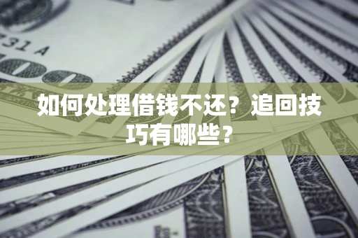 北京如何处理借钱不还？追回技巧有哪些？