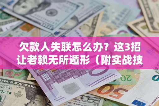 北京欠款人失联怎么办？这3招让老赖无所遁形（附实战技巧）