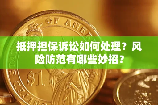 北京抵押担保诉讼如何处理？风险防范有哪些妙招？