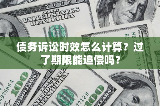 北京债务诉讼时效怎么计算？过了期限能追偿吗？