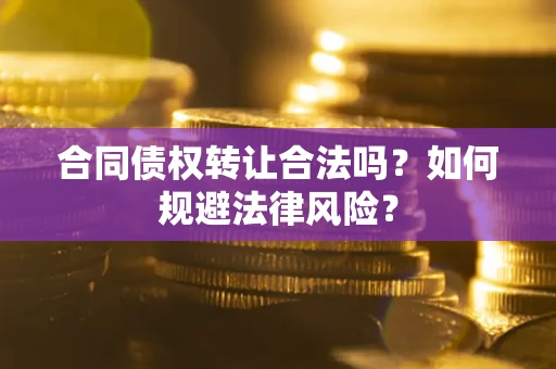北京合同债权转让合法吗？如何规避法律风险？
