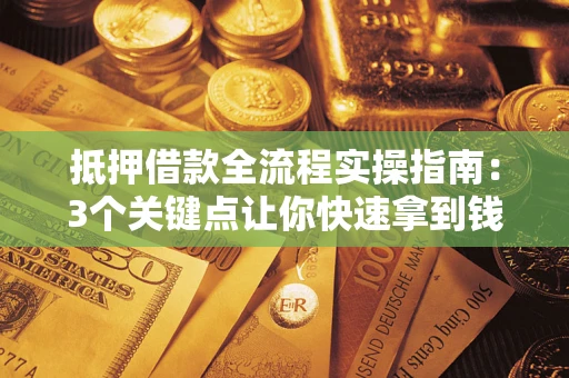 北京抵押借款全流程实操指南：3个关键点让你快速拿到钱