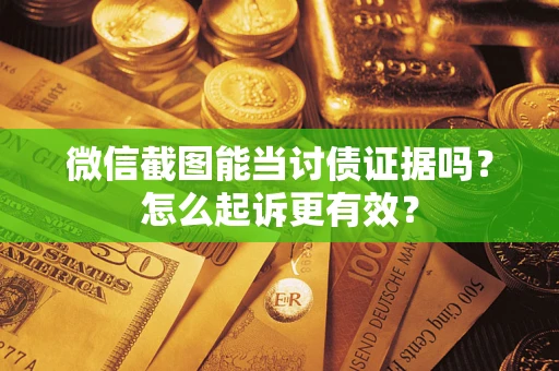 北京微信截图能当讨债证据吗？怎么起诉更有效？