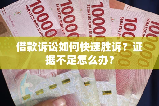 北京借款诉讼如何快速胜诉？证据不足怎么办？