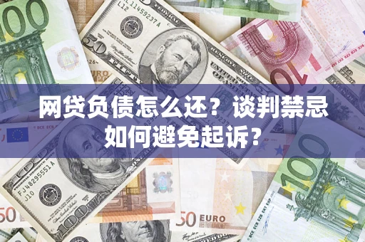北京网贷负债怎么还？谈判禁忌如何避免起诉？