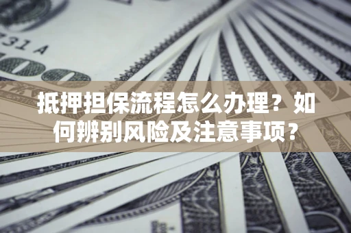 北京抵押担保流程怎么办理？如何辨别风险及注意事项？