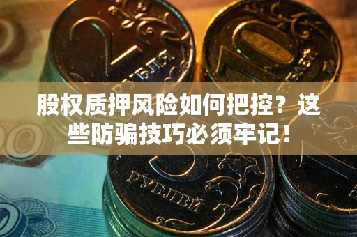 北京股权质押风险如何把控？这些防骗技巧必须牢记！