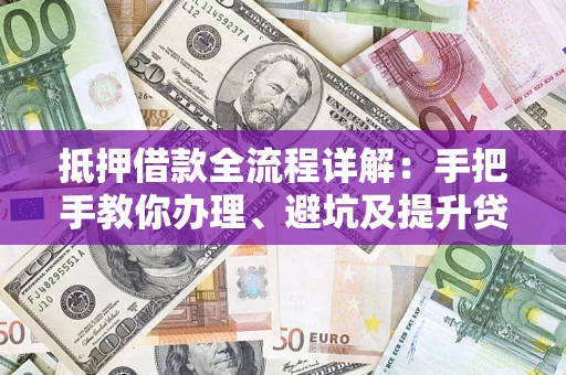 北京抵押借款全流程详解：手把手教你办理、避坑及提升贷款额度