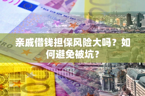 北京亲戚借钱担保风险大吗？如何避免被坑？