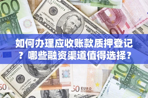 北京如何办理应收账款质押登记？哪些融资渠道值得选择？