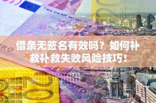 北京借条无签名有效吗？如何补救补救失败风险技巧！