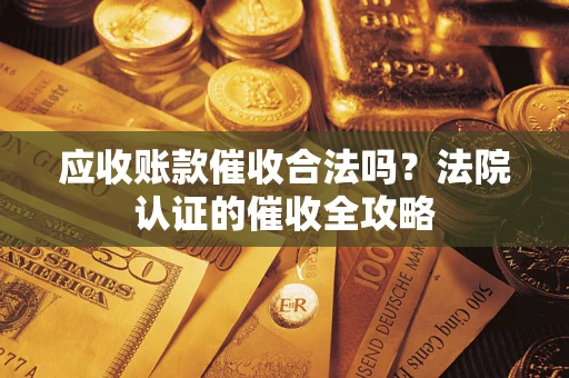 北京应收账款催收合法吗？法院认证的催收全攻略