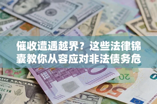 北京催收遭遇越界？这些法律锦囊教你从容应对非法债务危机