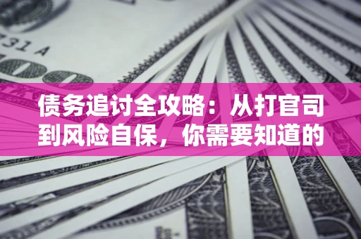北京债务追讨全攻略：从打官司到风险自保，你需要知道的法律智慧