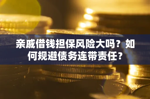 北京亲戚借钱担保风险大吗？如何规避债务连带责任？