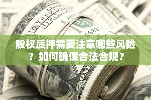 北京股权质押需要注意哪些风险？如何确保合法合规？